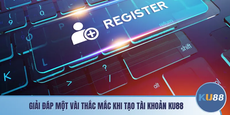 Giải đáp một vài thắc mắc khi tạo tài khoản KU88