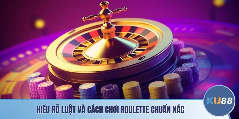 Hiểu rõ luật và cách chơi Roulette chuẩn xác