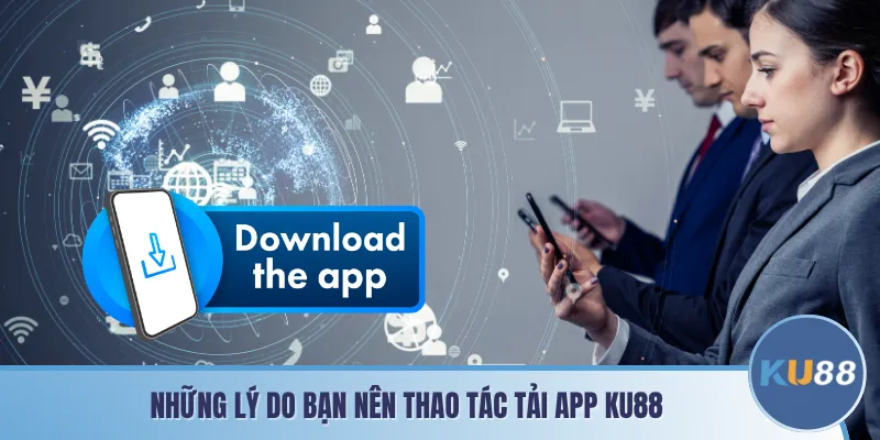 Những lý do bạn nên thao tác tải app KU88
