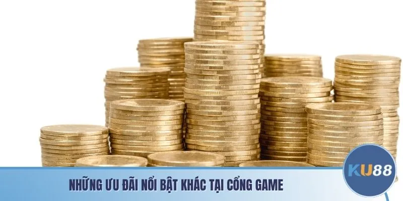 Những ưu đãi nổi bật khác của cổng game