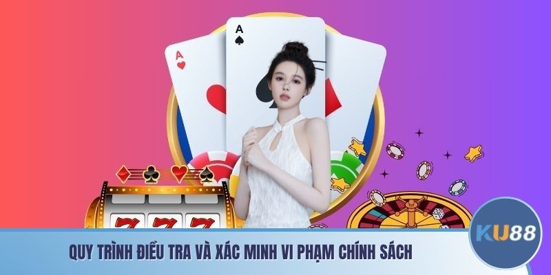 Quy trình điều tra và xác minh vi phạm chính sách