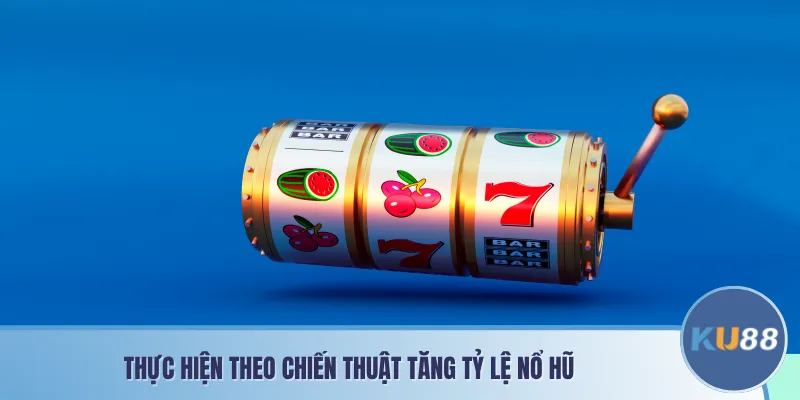 Thực hiện theo chiến thuật tăng tỷ lệ nổ hũ