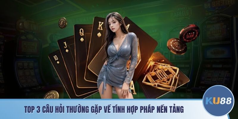 Top 3 câu hỏi thường gặp KU88 về tính hợp pháp nền tảng
